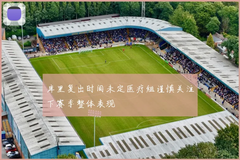 库里复出时间未定医疗组谨慎关注下赛季整体表现