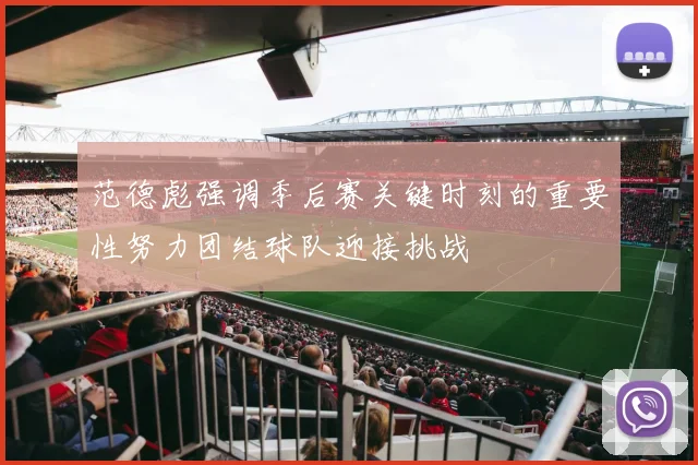 范德彪强调季后赛关键时刻的重要性努力团结球队迎接挑战