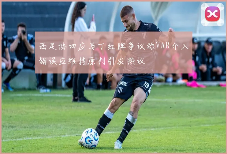 西足协回应马丁红牌争议称VAR介入错误应维持原判引发热议