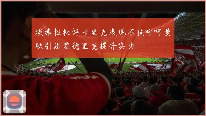 埃弗拉批评卡里克表现不佳呼吁曼联引进恩德里克提升实力
