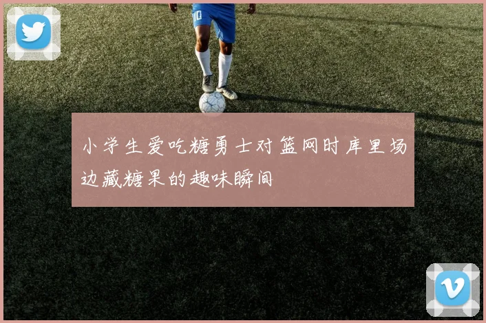 小学生爱吃糖勇士对篮网时库里场边藏糖果的趣味瞬间