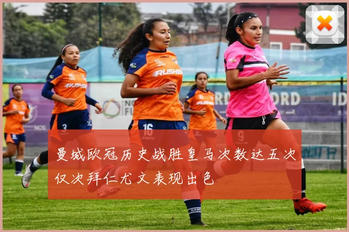 曼城欧冠历史战胜皇马次数达五次仅次拜仁尤文表现出色