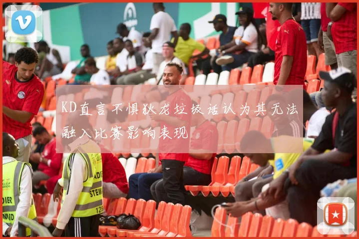 KD直言不惧狄龙垃圾话认为其无法融入比赛影响表现