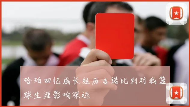 哈珀回忆成长经历吉诺比利对我篮球生涯影响深远
